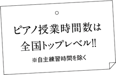 ピアノ授業時間数は全国トップレベル!!※自主練習時間を除く